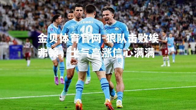 狼队击败埃弗顿，士气高涨信心满满