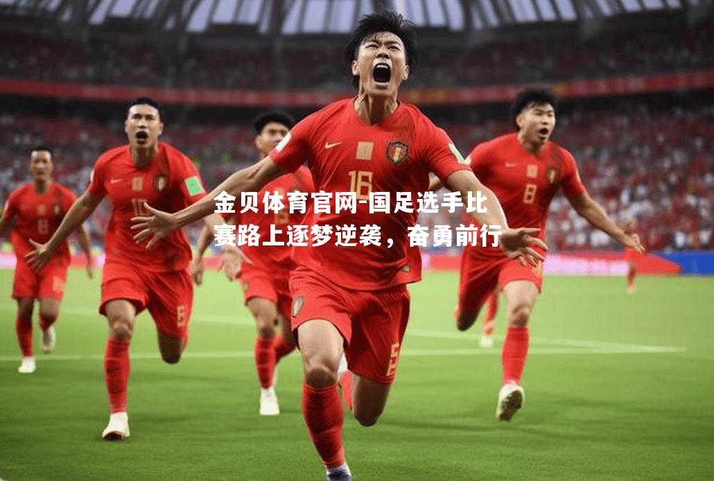 国足选手比赛路上逐梦逆袭，奋勇前行