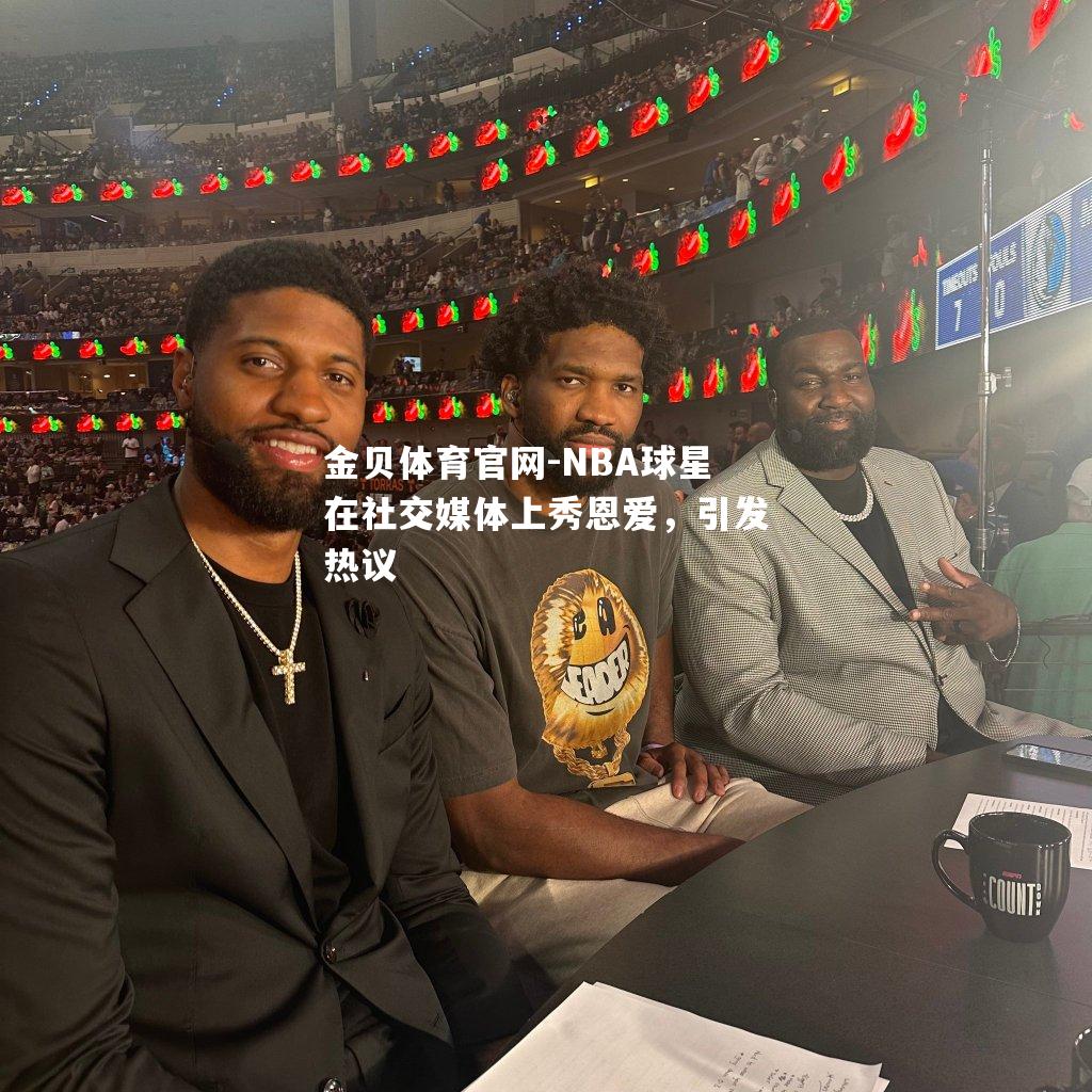 NBA球星在社交媒体上秀恩爱，引发热议