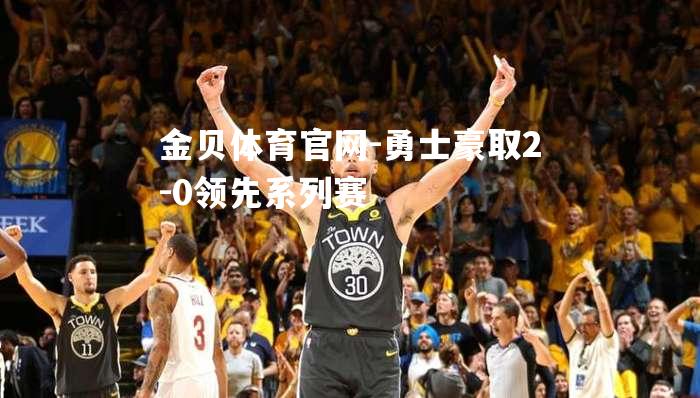 勇士豪取2-0领先系列赛