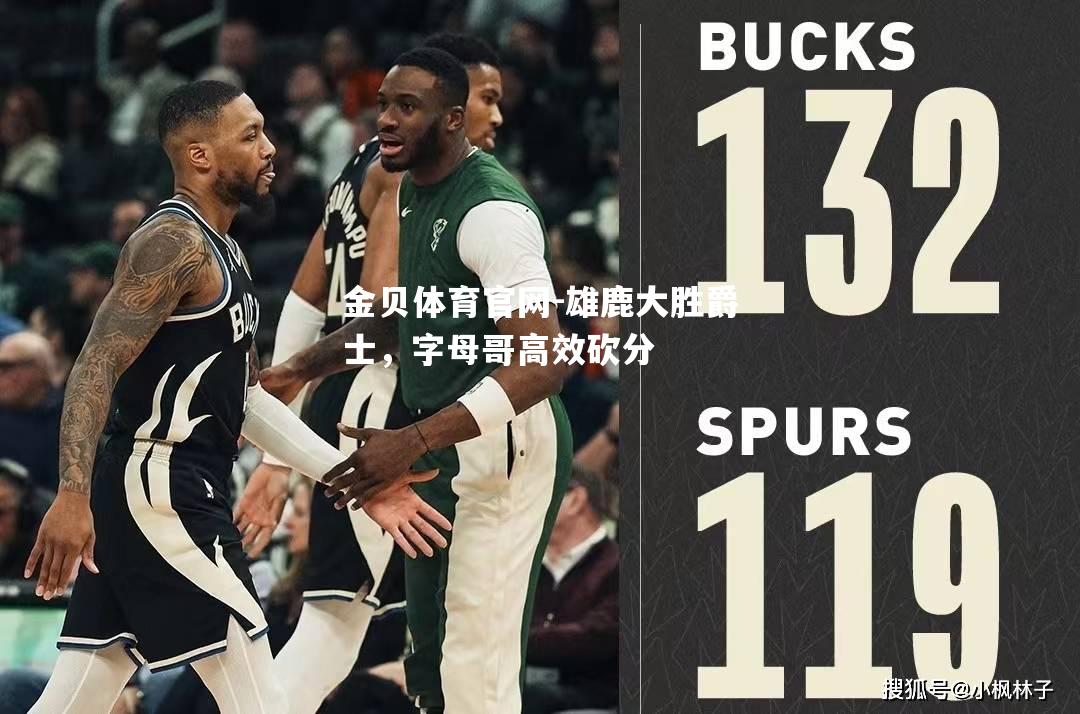 雄鹿大胜爵士，字母哥高效砍分