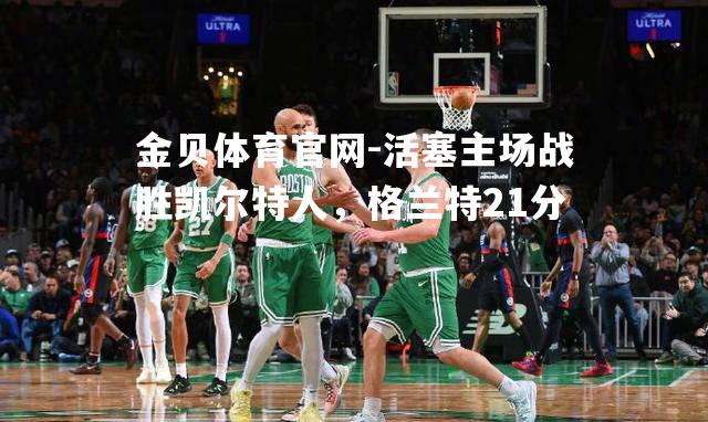 活塞主场战胜凯尔特人，格兰特21分