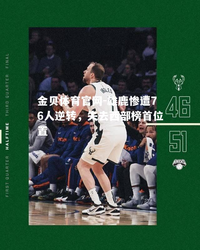 雄鹿惨遭76人逆转，失去西部榜首位置