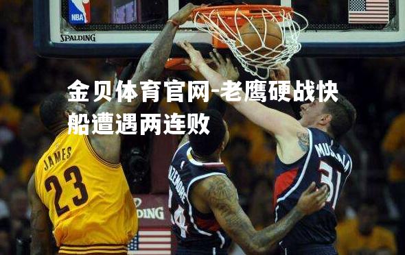 老鹰硬战快船遭遇两连败
