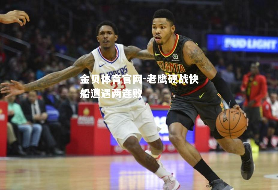老鹰硬战快船遭遇两连败