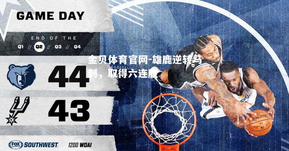雄鹿逆转马刺，取得六连胜