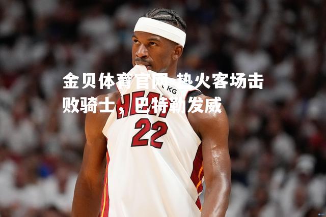 热火客场击败骑士，巴特勒发威
