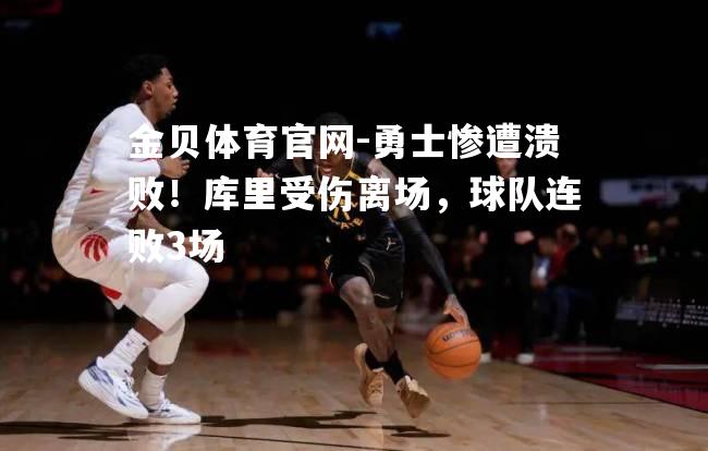 勇士惨遭溃败！库里受伤离场，球队连败3场