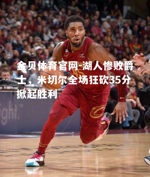 湖人惨败爵士，米切尔全场狂砍35分掀起胜利