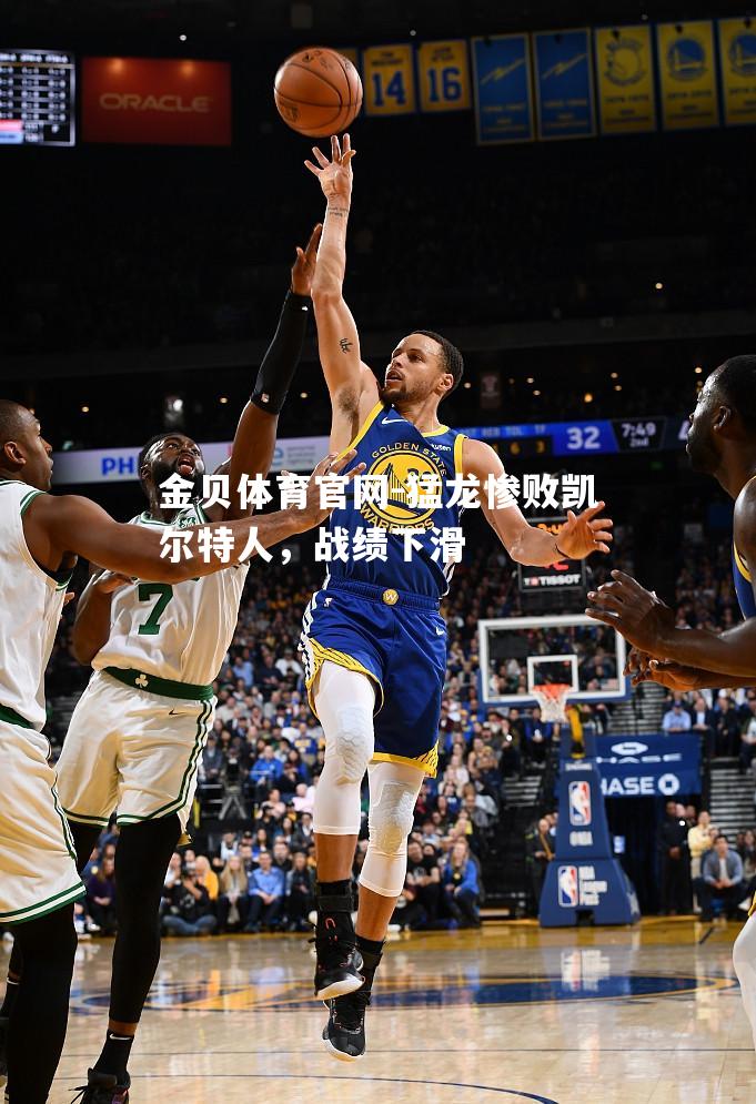猛龙惨败凯尔特人，战绩下滑