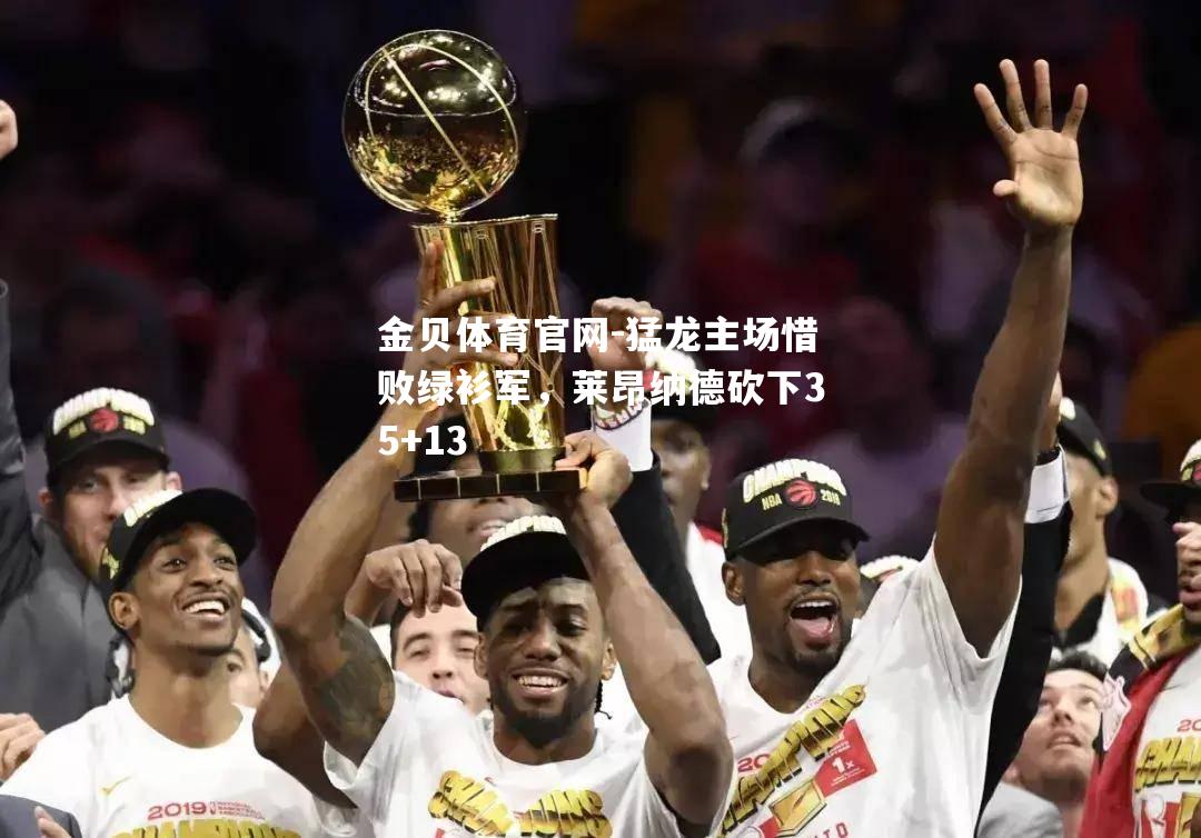 猛龙主场惜败绿衫军，莱昂纳德砍下35+13
