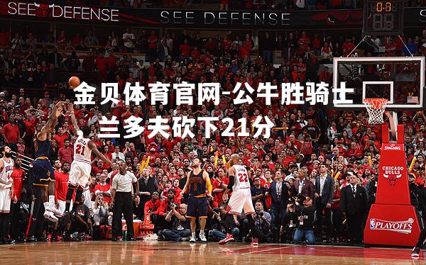 公牛胜骑士，兰多夫砍下21分