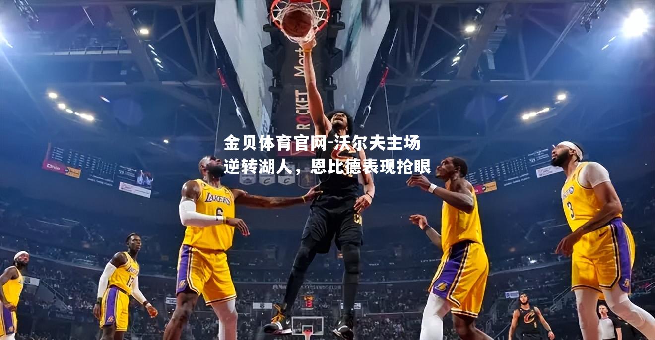 沃尔夫主场逆转湖人，恩比德表现抢眼