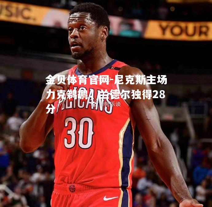 尼克斯主场力克鹈鹕，兰德尔独得28分