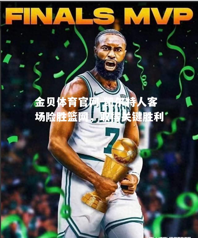 凯尔特人客场险胜篮网，取得关键胜利