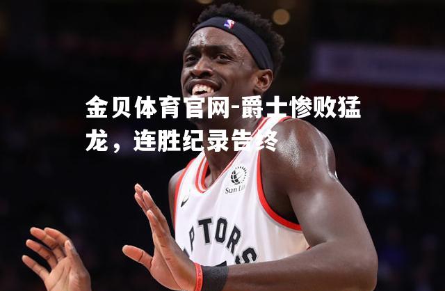 爵士惨败猛龙，连胜纪录告终