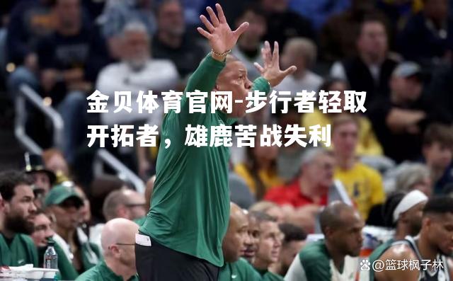 步行者轻取开拓者，雄鹿苦战失利
