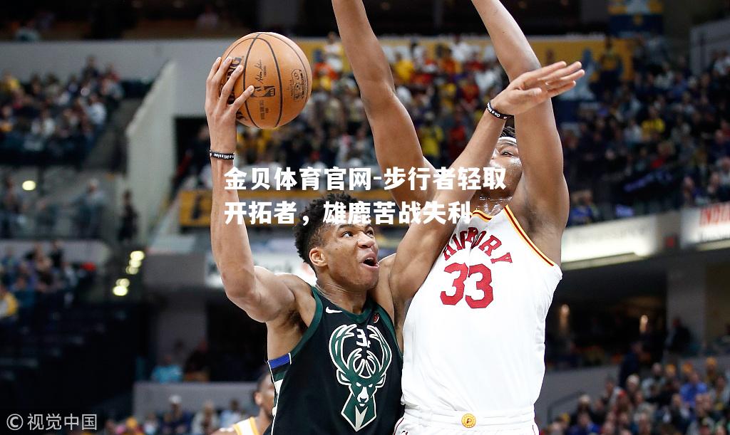 步行者轻取开拓者，雄鹿苦战失利