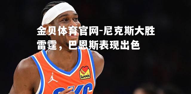 尼克斯大胜雷霆，巴恩斯表现出色