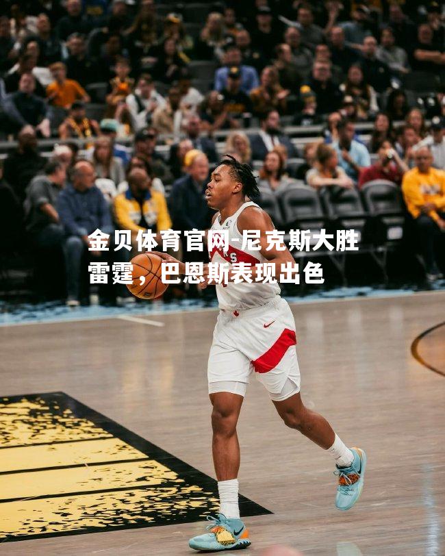 尼克斯大胜雷霆，巴恩斯表现出色