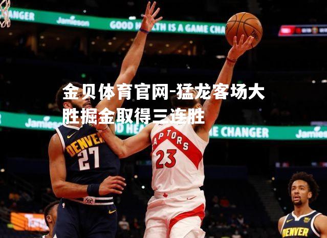 猛龙客场大胜掘金取得三连胜