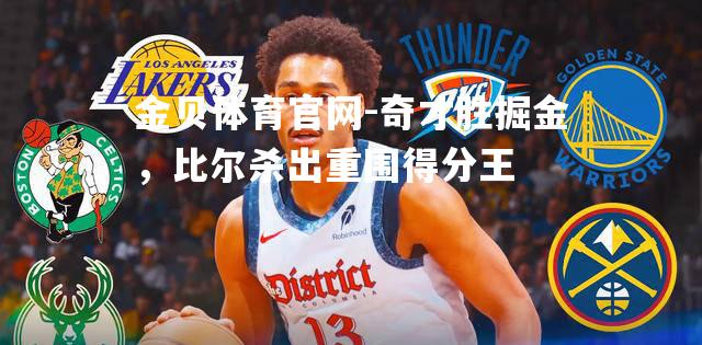 奇才胜掘金，比尔杀出重围得分王