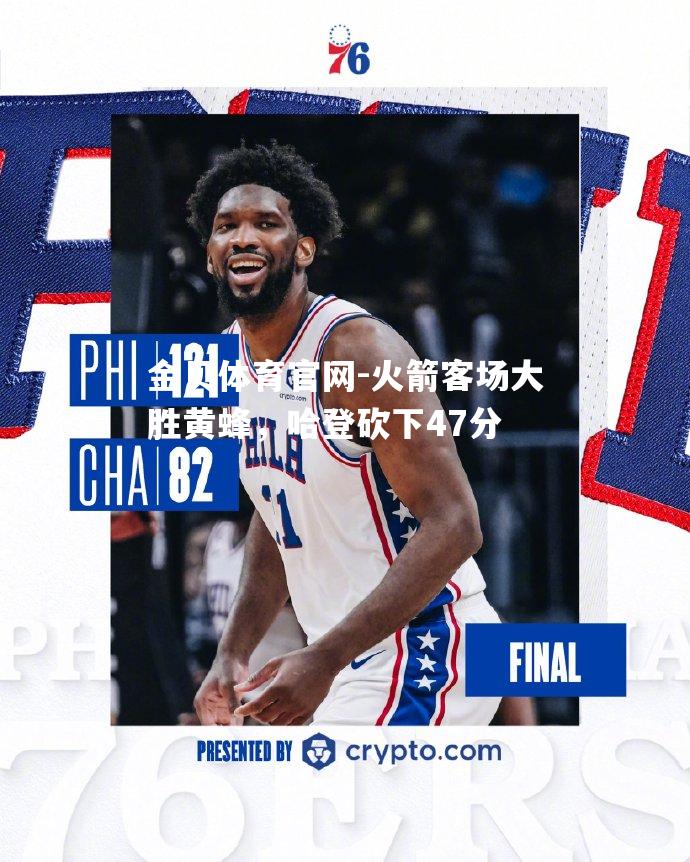 火箭客场大胜黄蜂，哈登砍下47分