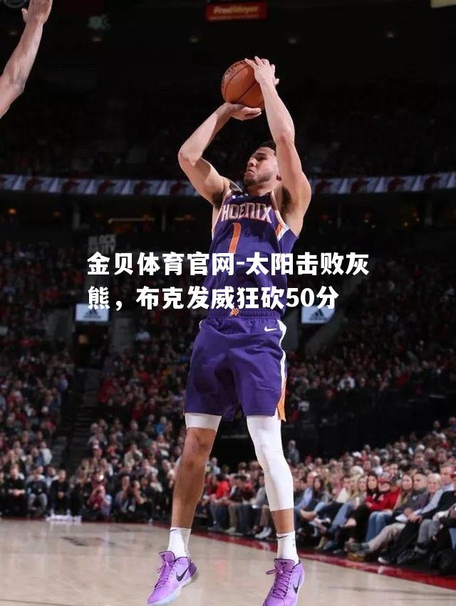 太阳击败灰熊，布克发威狂砍50分