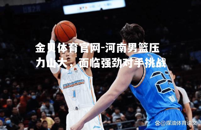 河南男篮压力山大，面临强劲对手挑战
