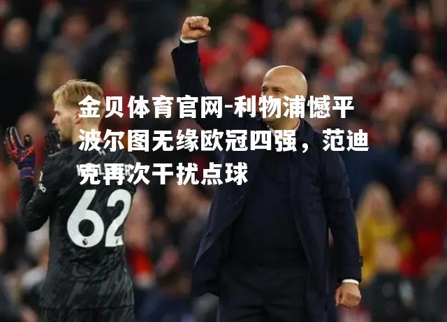 利物浦憾平波尔图无缘欧冠四强，范迪克再次干扰点球