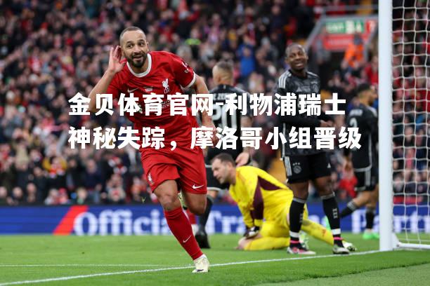 利物浦瑞士神秘失踪，摩洛哥小组晋级