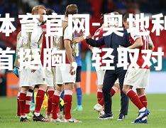 奥地利国家队昂首挺胸，轻取对手