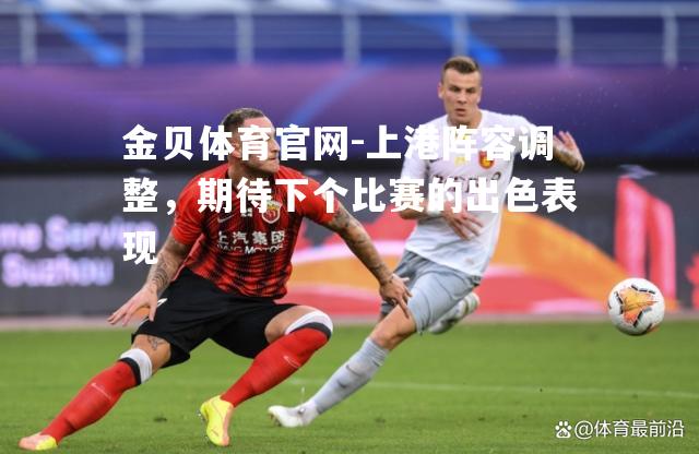 上港阵容调整，期待下个比赛的出色表现