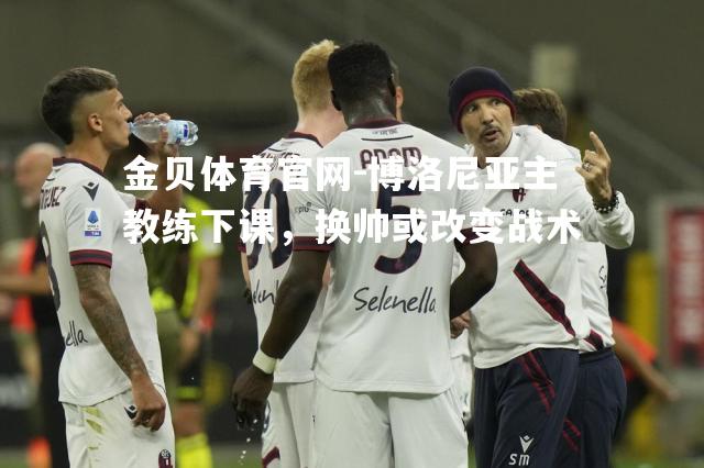 博洛尼亚主教练下课，换帅或改变战术
