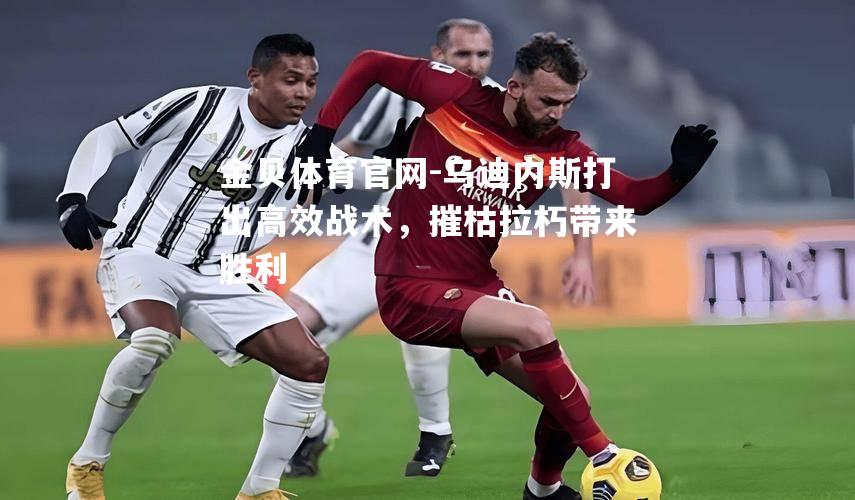 乌迪内斯打出高效战术，摧枯拉朽带来胜利