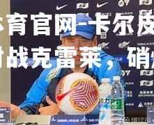 卡尔皮将在客场对战克雷莱，硝烟再起