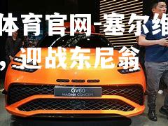 塞尔维强劲反击，迎战东尼翁