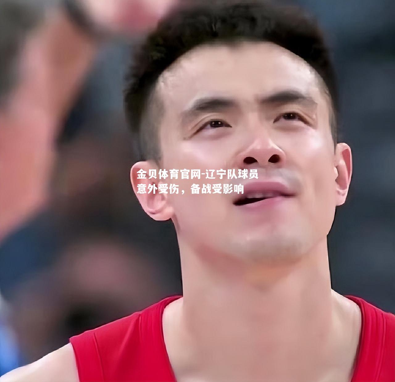 辽宁队球员意外受伤，备战受影响