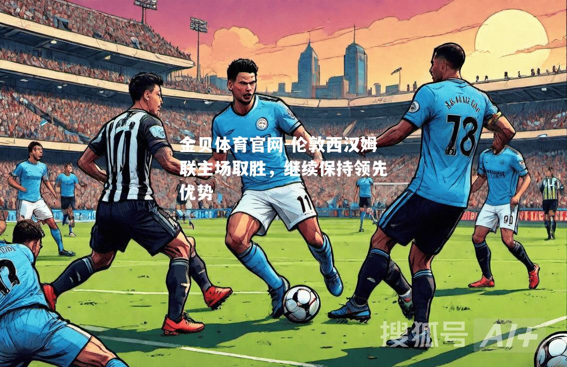 伦敦西汉姆联主场取胜，继续保持领先优势