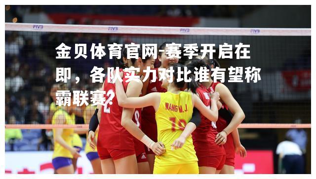 赛季开启在即，各队实力对比谁有望称霸联赛？