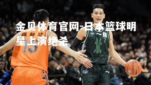 日本篮球明星上演绝杀