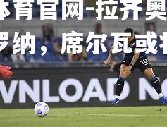 拉齐奥将迎战维罗纳，席尔瓦或将重回首发