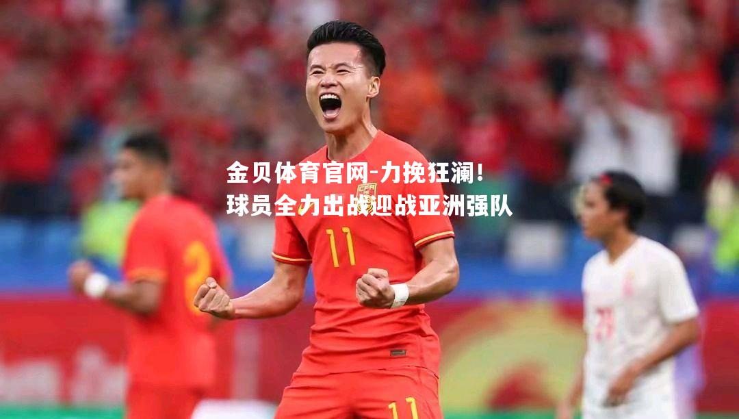 力挽狂澜！球员全力出战迎战亚洲强队