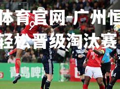 广州恒大大胜，轻松晋级淘汰赛