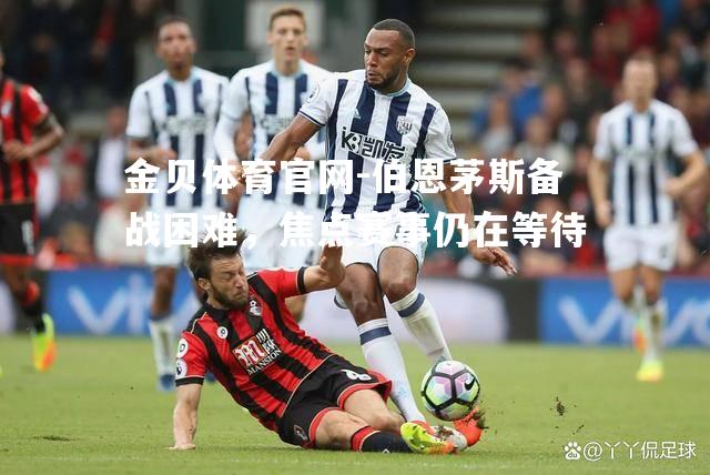 伯恩茅斯备战困难，焦点赛事仍在等待
