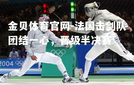 法国击剑队团结一心，晋级半决赛